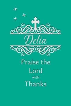 Delia Praise the Lord with Thanks: Personalized Gratitude Journal for Women of Faith