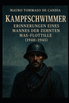 Kampfschwimmer: Erinnerungen eines Mannes des Zehnten MAS-Flottille (1940–1945) (German Edition)