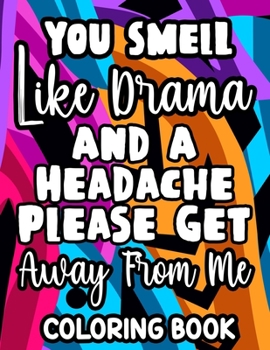 Paperback You Smell Like Drama And A Headache Please Get Away From Me Coloring Book: Relaxing Designs And Sarcastic Quotes To Color, Anti-Stress Coloring Pages Book