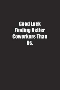 Paperback Good Luck Finding Better Coworkers Than Us.: Lined notebook Book