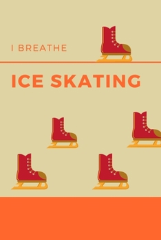 I Breathe Ice Skating: Ice Skating Blank Notebook for Journaling and Write In Notes, Practice Notes for Coaching Tips And Goal Setting, Figure Skating Diary