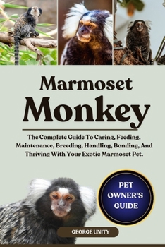 Paperback Marmoset Monkey: The Complete Guide To Caring, Feeding, Maintenance, Breeding, Handling, Bonding, And Thriving With Your Exotic Marmoset Pet. Book