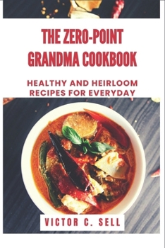ZERO POINT GRANDMA COOKBOOK RECIPES: HEALTHY AND HEIRLOOM RECIPES FOR EVERYDAY