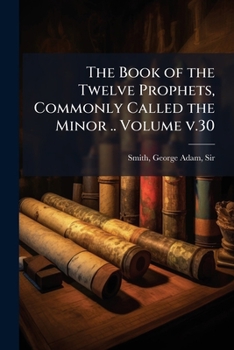 The Book of the Twelve Prophets, Commonly Called the Minor .. Volume v.30