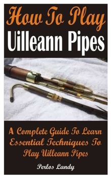 Paperback How To Play Uilleann Pipes: A Complete Guide To Learn Essential Techniques To Play Uilleann Pipes Book