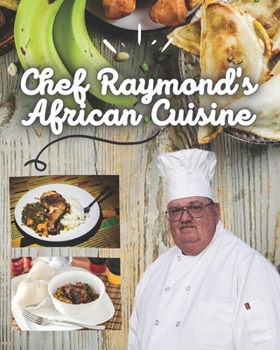 Chef Raymond's African Cuisine: Recipe for the Best Cuisine In Africa