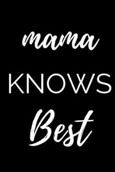 Mama Knows Best - Mama Journal: Inspirational Notebook, Motivational Quote Notebook, Funny Anniversary Bridesmaid Best Friends Best Gift Notebook