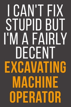Paperback I Can't Fix Stupid But I'm A Fairly Decent Excavating Machine Operator: Funny Blank Lined Notebook For Coworker, Boss & Friend Book