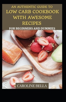 Paperback An Authentic Guide To Low Carb Cookbook With Awesome Recipes For Beginners And Dummies Book