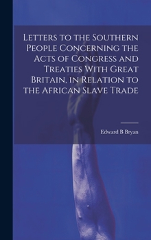 Hardcover Letters to the Southern People Concerning the Acts of Congress and Treaties With Great Britain, in Relation to the African Slave Trade Book