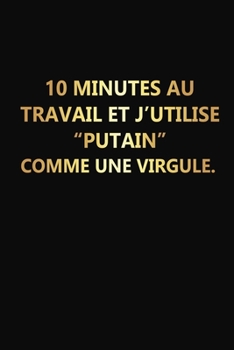 10 Minutes Au Travail Et J'utilise "Putain" Comme Une Virgule: Cadeau Rigolo Pas Cher (French Edition)