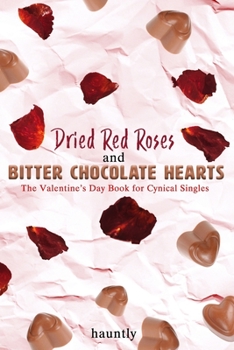 Paperback Dried Red Roses and Bitter Chocolate Hearts: The Valentine's Day Book for Cynical Singles Book