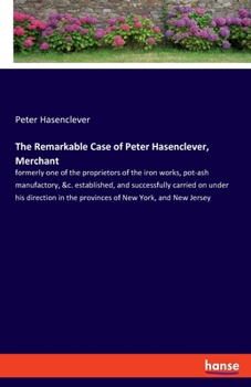 Paperback The Remarkable Case of Peter Hasenclever, Merchant: formerly one of the proprietors of the iron works, pot-ash manufactory, &c. established, and succe Book