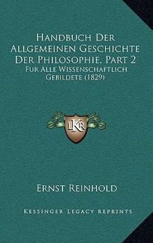 Paperback Handbuch Der Allgemeinen Geschichte Der Philosophie, Part 2: Fur Alle Wissenschaftlich Gebildete (1829) [German] Book