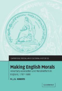 Making English Morals: Voluntary Association and Moral Reform in England, 1787-1886 - Book #2 of the Cambridge Social and Cultural Histories