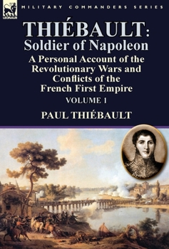 Hardcover Thiébault: Soldier of Napoleon: Volume 1-a Personal Account of the Revolutionary Wars and Conflicts of the French First Empire Book