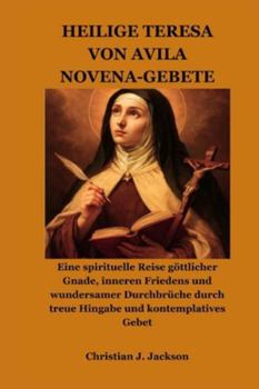 HEILIGE TERESA VON AVILA NOVENA-GEBETE: Eine spirituelle Reise göttlicher Gnade, inneren Friedens und wundersamer Durchbrüche durch treue Hingabe und kontemplatives Gebet
