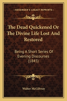 Paperback The Dead Quickened Or The Divine Life Lost And Restored: Being A Short Series Of Evening Discourses (1845) Book