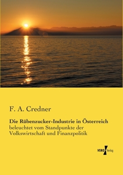 Paperback Die Rübenzucker-Industrie in Österreich: beleuchtet vom Standpunkte der Volkswirtschaft und Finanzpolitik [German] Book