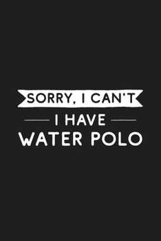 Sorry I Can't I Have Water Polo: Water Polo Notebook