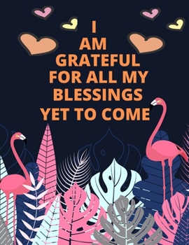 I Am A Grateful For All my blessing Yet To Come: Daily Gratitude and Affirmation Journal Mindfulness Practice Diary Gift for Women and Children Best Gift