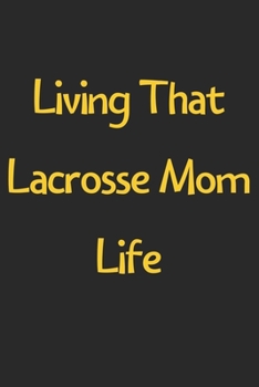 Paperback Living That Lacrosse Mom Life: Lined Journal, 120 Pages, 6 x 9, Funny Lacrosse Gift Idea, Black Matte Finish (Living That Lacrosse Mom Life Journal) Book