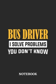 Bus Driver I Solve Problems You Don't Know Notebook: 6x9 inches - 110 ruled, lined pages • Greatest Passionate Office Job Journal Utility • Gift, Present Idea