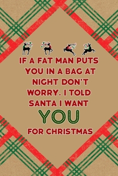 If A Fat Man Puts You In A Bag At Night… Don't Worry. I Told Santa I Want You For Christmas: Notebook Journal Composition Blank Lined Diary Notepad 120 Pages Paperback Brown Gift Paper Naughty Xmas