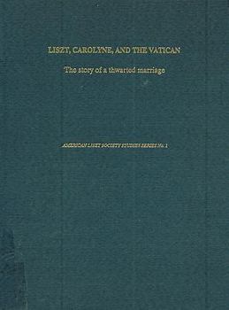 Liszt, Carolyne, and the Vatican: The Story of a Thwarted Marriage As It Emerges from the Original Church Documents (American Listz Society Studies S)