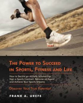 Paperback The Power to Succeed in Sports, Fitness and Life: How to Secure an Athletic Scholarship, Sign a Sports Contract, Become an Agent and Achieve Your Spor Book