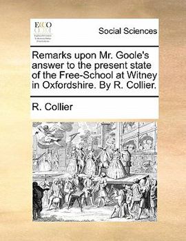 Paperback Remarks Upon Mr. Goole's Answer to the Present State of the Free-School at Witney in Oxfordshire. by R. Collier. Book