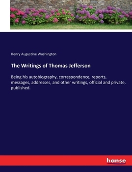 Paperback The Writings of Thomas Jefferson: Being his autobiography, correspondence, reports, messages, addresses, and other writings, official and private, pub Book