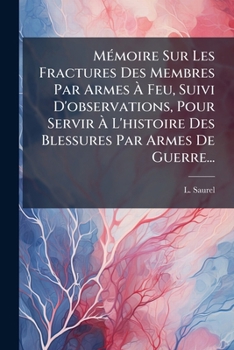 Paperback Mémoire Sur Les Fractures Des Membres Par Armes À Feu, Suivi D'observations, Pour Servir À L'histoire Des Blessures Par Armes De Guerre... [French] Book