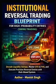 Institutional Reversal Trading Blueprint for High-Probability Entries (Swing Trading): Decode Liquidity Sweeps, Master OTE & FVG, and Execute ... System (Rule-Based Trading Setup Series)