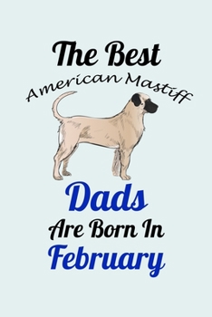 Paperback The Best American Mastiff Dads Are Born In February: Unique Notebook Journal For American Mastiff Owners and Lovers, Funny Birthday NoteBook Gift for Book