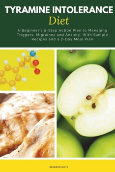 Tyramine Intolerance Diet: A Beginner's 5-Step Action Plan to Managing Triggers, Migraines and Anxiety, With Sample Recipes and a 7-Day Meal Plan