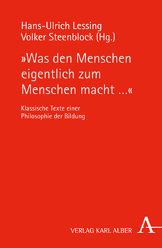 Was Den Menschen Eigentlich Zum Menschen Macht ...: Klassische Texte Einer Philosophie Der Bildung