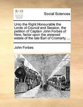 Paperback Unto the Right Honourable the Lords of Council and Session, the Petition of Captain John Forbes of New, Factor Upon the Annexed Estate of the Late Ear Book
