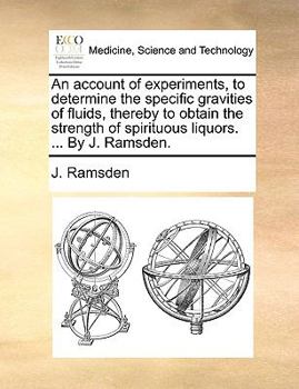 Paperback An Account of Experiments, to Determine the Specific Gravities of Fluids, Thereby to Obtain the Strength of Spirituous Liquors. ... by J. Ramsden. Book