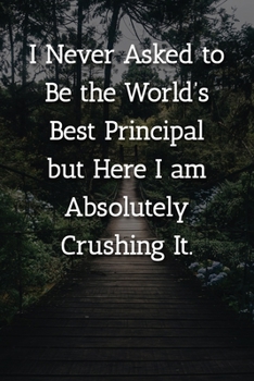 Paperback I Never Asked to Be the World's Best Principle but Here I am Absolutely Crushing It. Notebook: Lined Journal, 120 Pages, 6 x 9, Gift For Principle Jou Book
