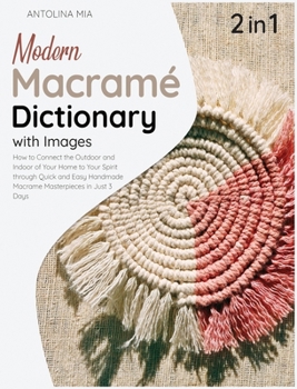Modern Macrame Dictionary with Images [2 Books in 1]: How to Connect the Outdoor and Indoor of Your Home to Your Spirit through Quick and Easy Handmade Macrame Masterpieces in Just 3 Days