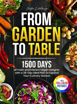 From Garden to Table: 1500 Days of Fresh and Vibrant Vegan Delights with a 28-Day Meal Plan to Expand Your Culinary Horizon｜Full Colo
