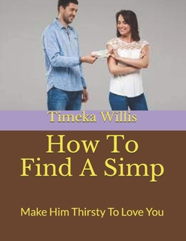 Paperback How To Find A Simp: Make Him Thirsty To Love You Book