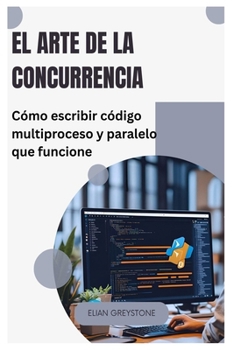 El arte de la concurrencia: Cómo escribir código multiproceso y paralelo que funcione (Spanish Edition)