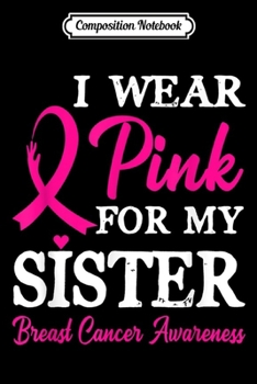 Composition Notebook: I Wear Pink For My Sister Breast Cancer  Journal/Notebook Blank Lined Ruled 6x9 100 Pages