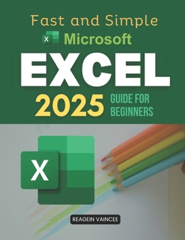 Paperback Fast and Simple Microsoft Excel 2025 Guide for Beginners: Master Essential Excel Skills To Boost Productivity Automate Tasks Analyze Data And Build Co Book
