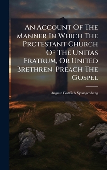 Hardcover An Account Of The Manner In Which The Protestant Church Of The Unitas Fratrum, Or United Brethren, Preach The Gospel Book