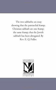 The Two Sabbaths: An Essay Showing That the Patriarchal & Christian Sabbath Are One