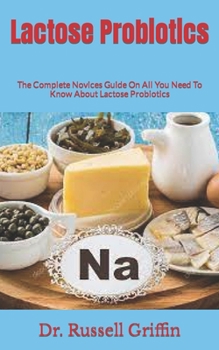 Paperback Lactose Probiotics: The Complete Novices Guide On All You Need To Know About Lactose Probiotics Book