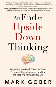 An End to Upside Down Thinking: Why Your Assumptions about the Material World Are No Longer Scientifically True